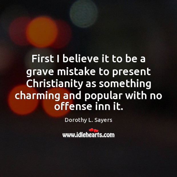 First I believe it to be a grave mistake to present Christianity Dorothy L. Sayers Picture Quote