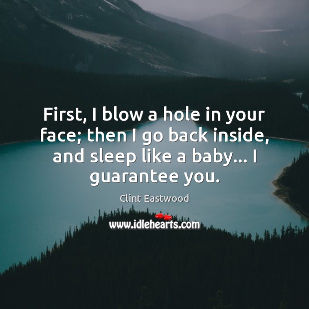First, I blow a hole in your face; then I go back Clint Eastwood Picture Quote
