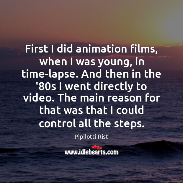 First I did animation films, when I was young, in time-lapse. And Pipilotti Rist Picture Quote