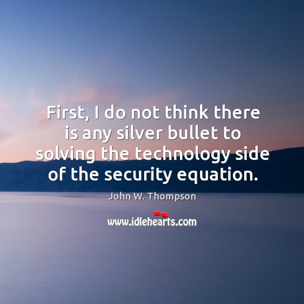 First, I do not think there is any silver bullet to solving the technology side of the security equation. John W. Thompson Picture Quote