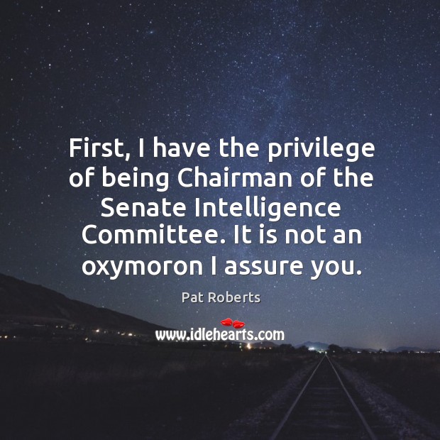 First, I have the privilege of being chairman of the senate intelligence committee. It is not an oxymoron I assure you. Image