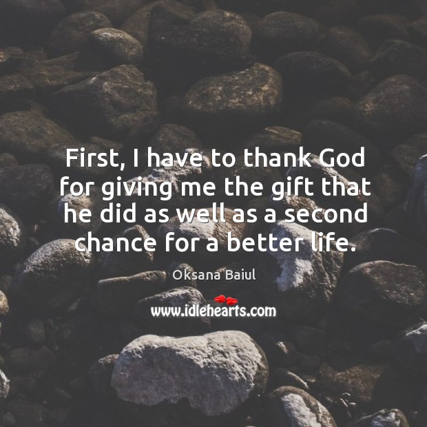 First, I have to thank God for giving me the gift that he did as well as a second chance for a better life. Oksana Baiul Picture Quote