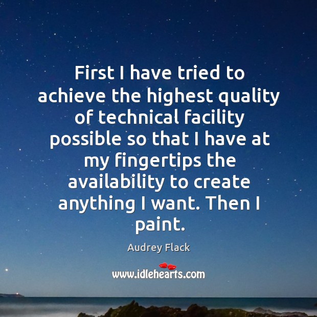 First I have tried to achieve the highest quality of technical facility Audrey Flack Picture Quote