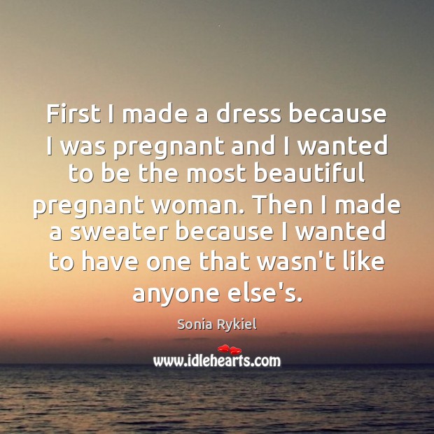First I made a dress because I was pregnant and I wanted Sonia Rykiel Picture Quote