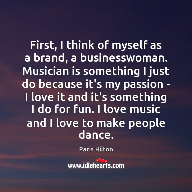 First, I think of myself as a brand, a businesswoman. Musician is Paris Hilton Picture Quote