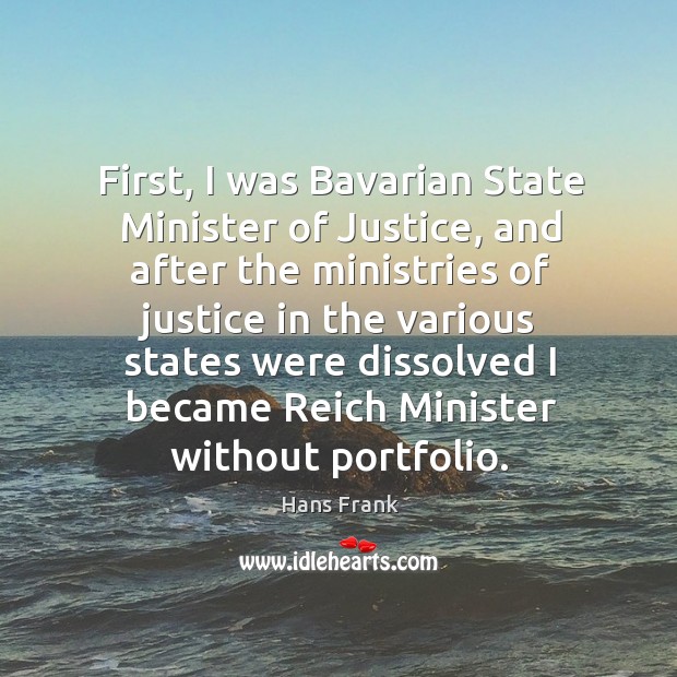 First, I was bavarian state minister of justice, and after the ministries of justice in the various Hans Frank Picture Quote
