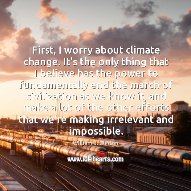 First, I worry about climate change. It’s the only thing that I Climate Quotes Image