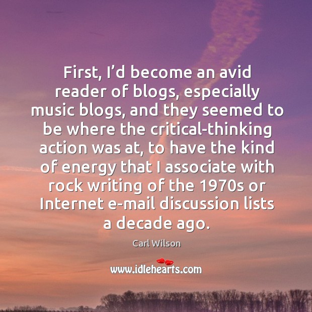 First, I’d become an avid reader of blogs, especially music blogs, and they seemed to be where Carl Wilson Picture Quote