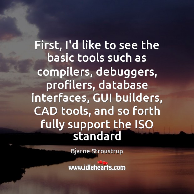 First, I’d like to see the basic tools such as compilers, debuggers, Bjarne Stroustrup Picture Quote