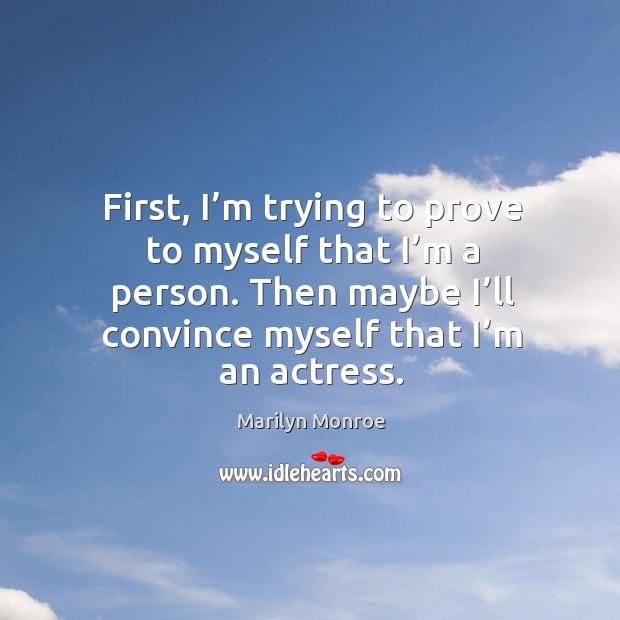 First, I’m trying to prove to myself that I’m a person. Then maybe I’ll convince myself that I’m an actress. Image