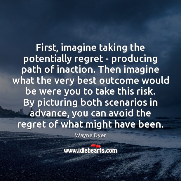 First, imagine taking the potentially regret – producing path of inaction. Then Image