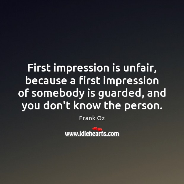 First impression is unfair, because a first impression of somebody is guarded, Frank Oz Picture Quote