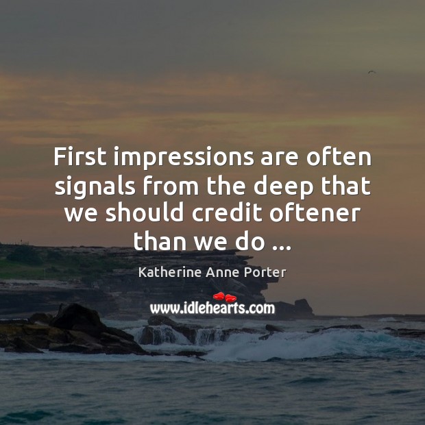 First impressions are often signals from the deep that we should credit Katherine Anne Porter Picture Quote