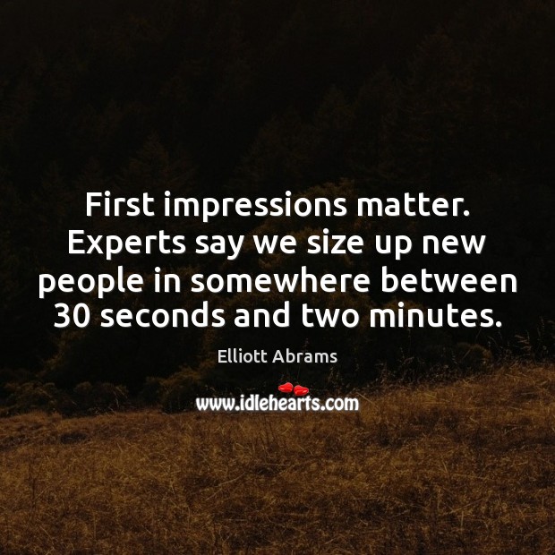 First impressions matter. Experts say we size up new people in somewhere Image