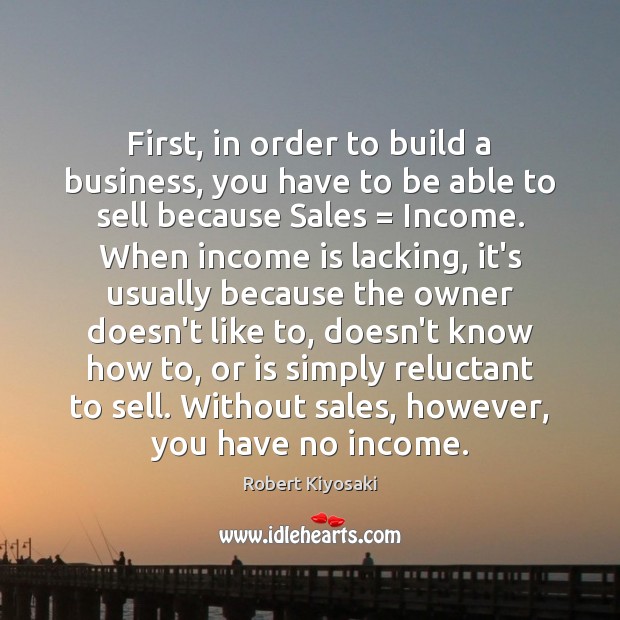 First, in order to build a business, you have to be able Robert Kiyosaki Picture Quote