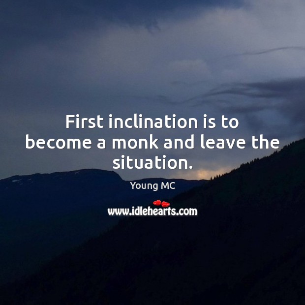 First inclination is to become a monk and leave the situation. Young MC Picture Quote