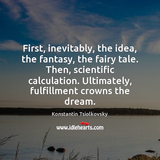 First, inevitably, the idea, the fantasy, the fairy tale. Then, scientific calculation. Konstantin Tsiolkovsky Picture Quote