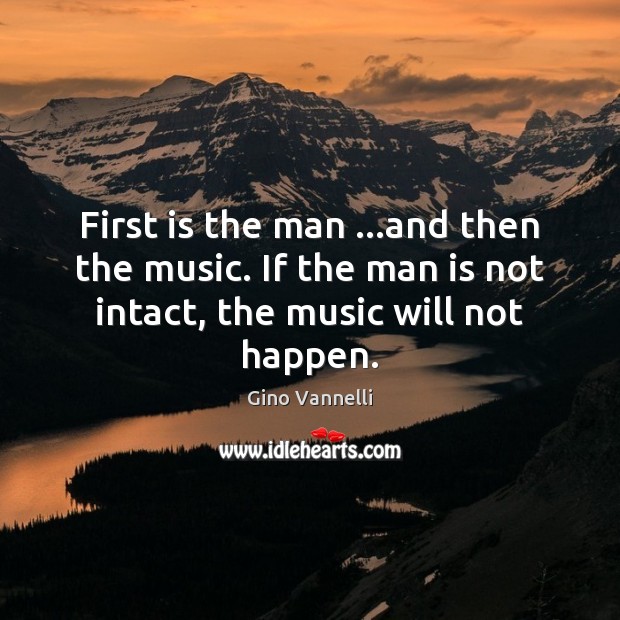 First is the man …and then the music. If the man is Gino Vannelli Picture Quote