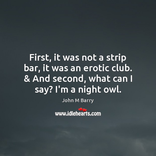 First, it was not a strip bar, it was an erotic club. & John M Barry Picture Quote