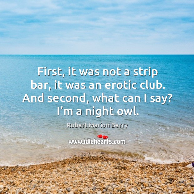 First, it was not a strip bar, it was an erotic club. And second, what can I say? I’m a night owl. Robert Marion Berry Picture Quote