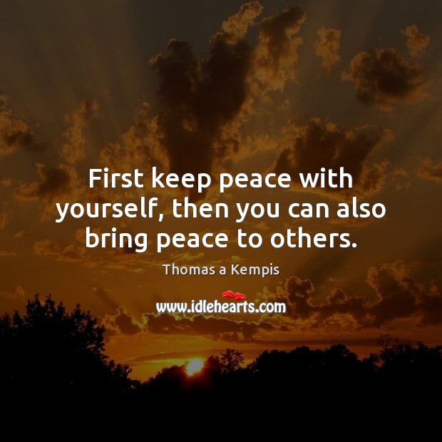 First keep peace with yourself, then you can also bring peace to others. Thomas a Kempis Picture Quote