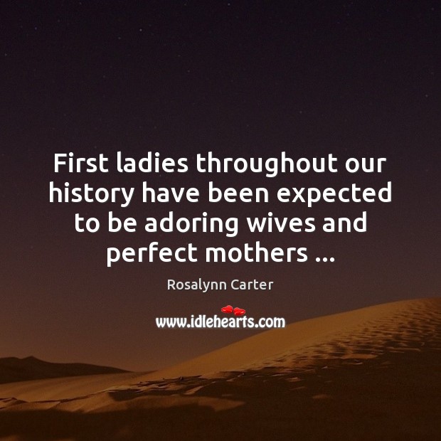 First ladies throughout our history have been expected to be adoring wives Rosalynn Carter Picture Quote