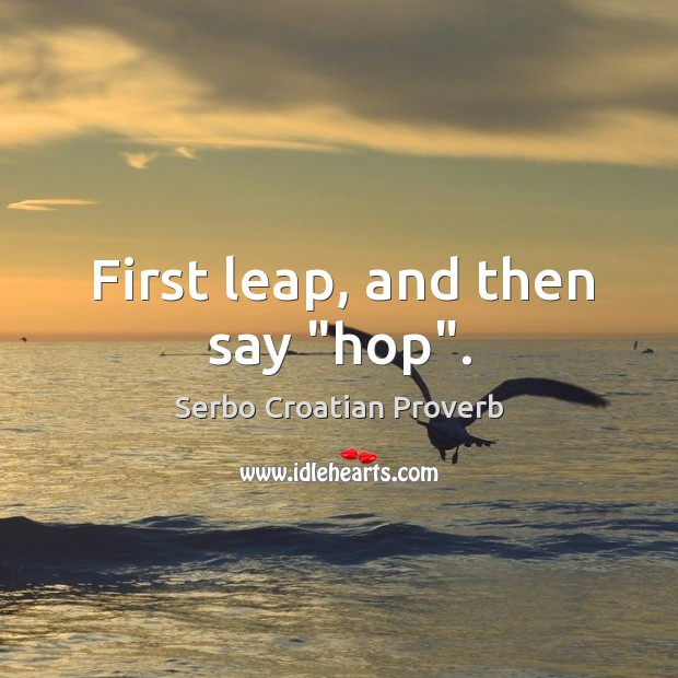First leap, and then say “hop”. Serbo Croatian Proverbs Image