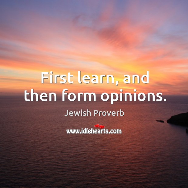 First learn, and then form opinions. Jewish Proverbs Image