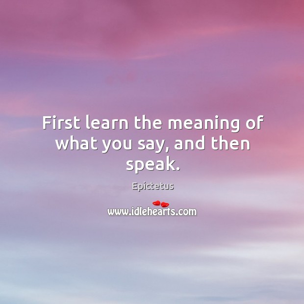 First learn the meaning of what you say, and then speak. Epictetus Picture Quote