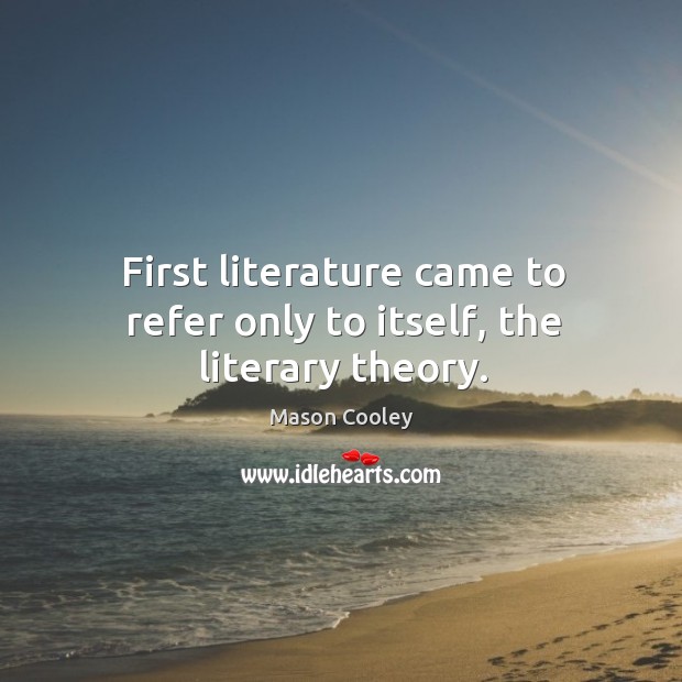 First literature came to refer only to itself, the literary theory. Mason Cooley Picture Quote