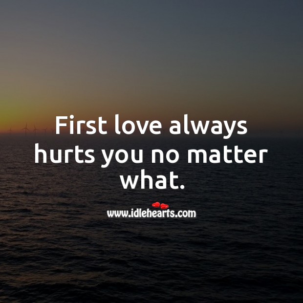 First love always hurts you no matter what. No Matter What Quotes Image