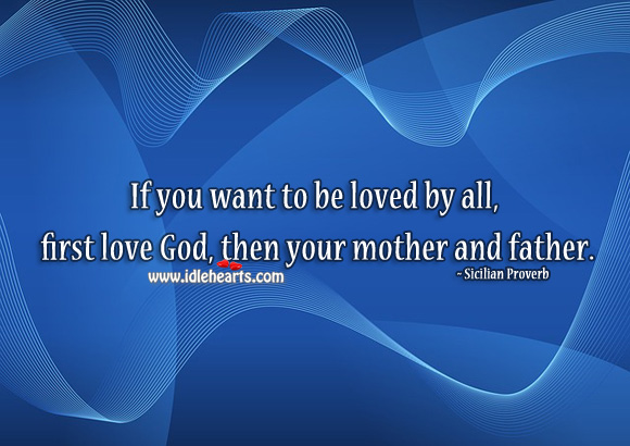 If you want to be loved by all, first love God, then your mother and father. Sicilian Proverbs Image