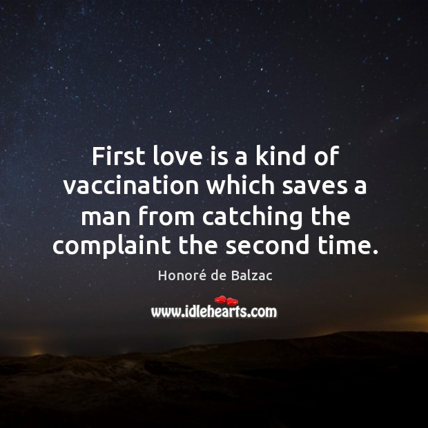 First love is a kind of vaccination which saves a man from catching the complaint the second time. Honoré de Balzac Picture Quote