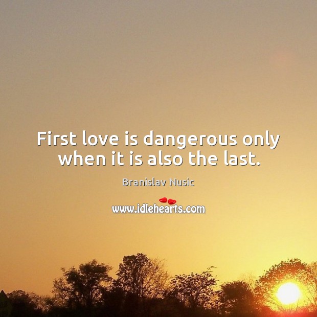 First love is dangerous only when it is also the last. Image