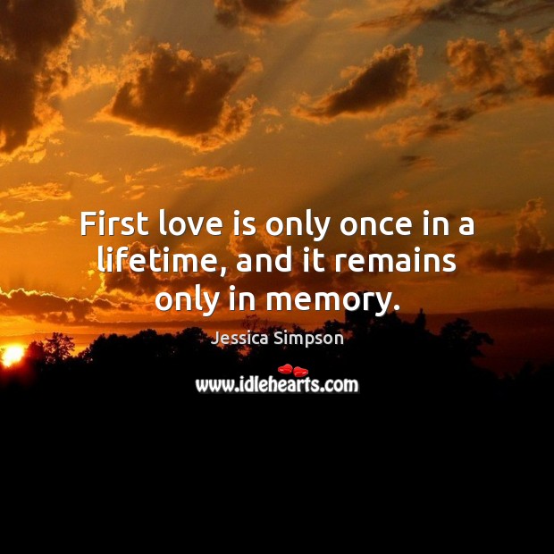 First love is only once in a lifetime, and it remains only in memory. Jessica Simpson Picture Quote