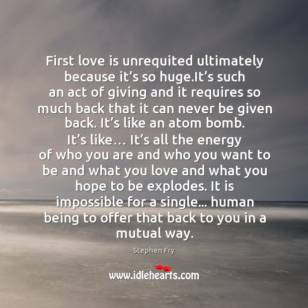 First love is unrequited ultimately because it’s so huge.It’s Stephen Fry Picture Quote
