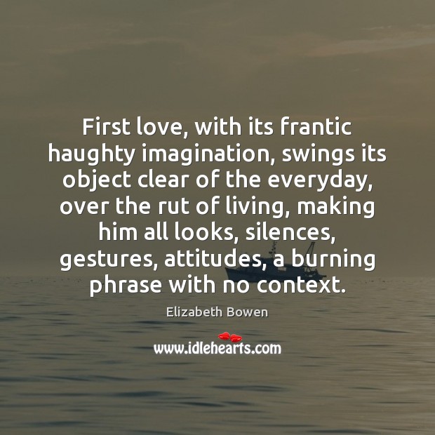 First love, with its frantic haughty imagination, swings its object clear of Elizabeth Bowen Picture Quote