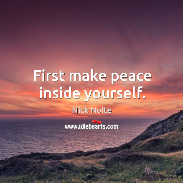 First make peace inside yourself. Nick Nolte Picture Quote