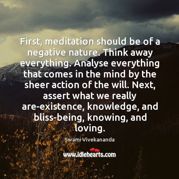 First, meditation should be of a negative nature. Think away everything. Analyse Swami Vivekananda Picture Quote