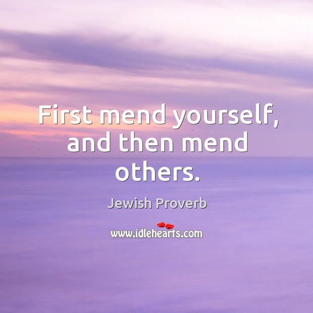 First mend yourself, and then mend others. Jewish Proverbs Image
