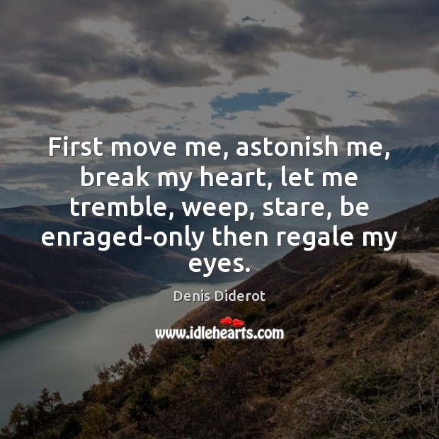 First move me, astonish me, break my heart, let me tremble, weep, Denis Diderot Picture Quote