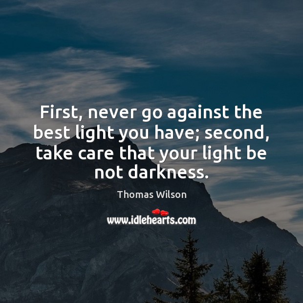 First, never go against the best light you have; second, take care Thomas Wilson Picture Quote