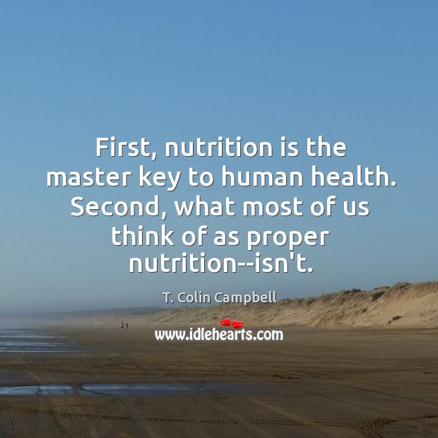 First, nutrition is the master key to human health. Second, what most T. Colin Campbell Picture Quote