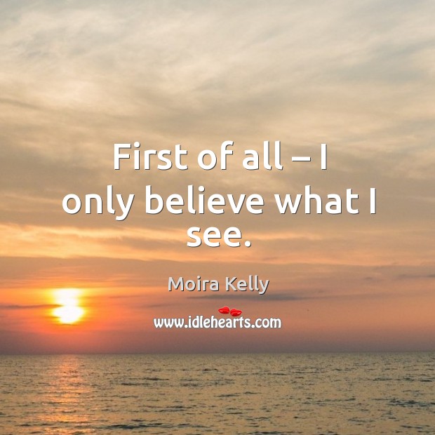 First of all – I only believe what I see. Image