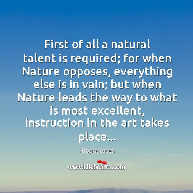 First of all a natural talent is required; for when Nature opposes, Hippocrates Picture Quote