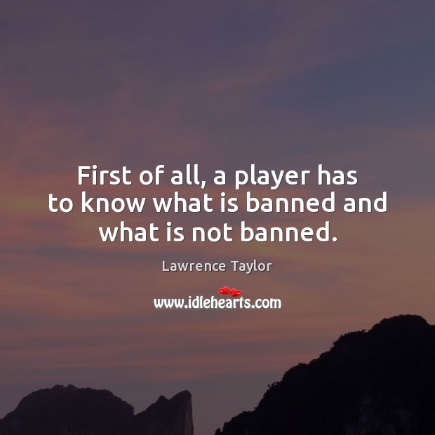 First of all, a player has to know what is banned and what is not banned. Lawrence Taylor Picture Quote