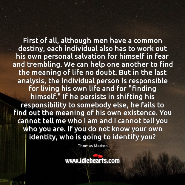 First of all, although men have a common destiny, each individual also Thomas Merton Picture Quote