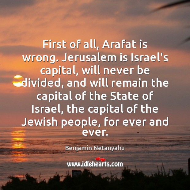 First of all, Arafat is wrong. Jerusalem is Israel’s capital, will never Image