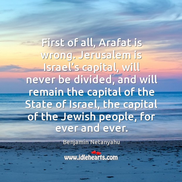 First of all, arafat is wrong. Jerusalem is israel’s capital Image