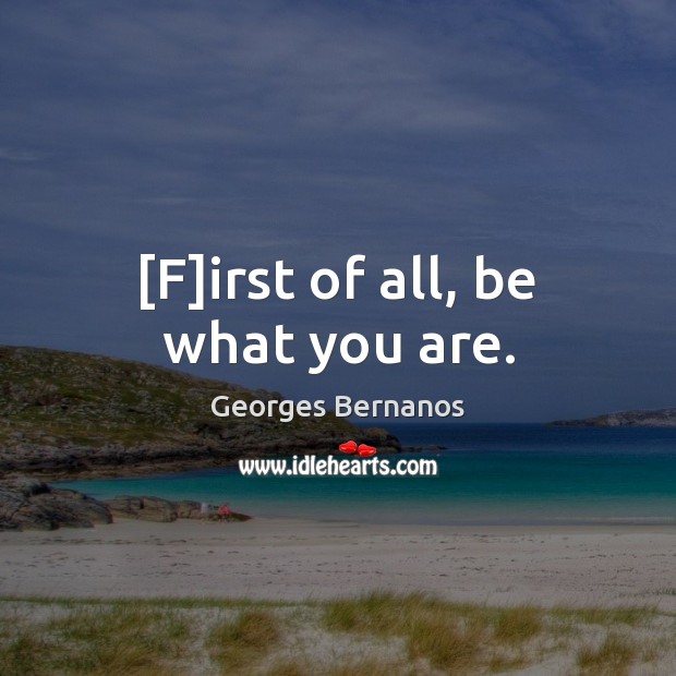[F]irst of all, be what you are. Georges Bernanos Picture Quote
